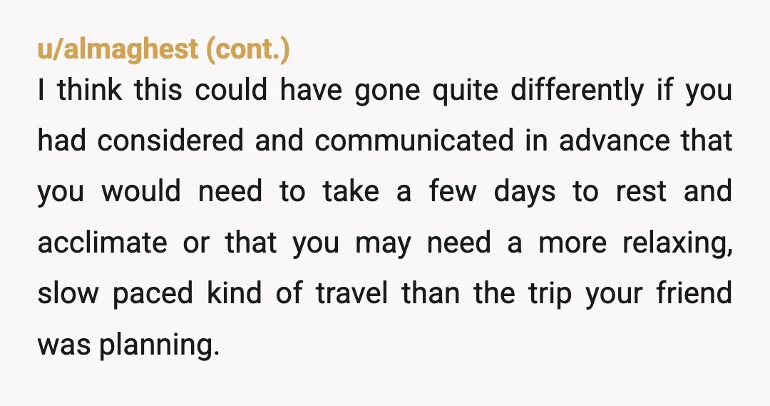 u/Haunting_Season_3198 YTA! You had plenty of time to research the trip, layover time and time difference to determine if this would interfere with your meds—or give you enough time to...