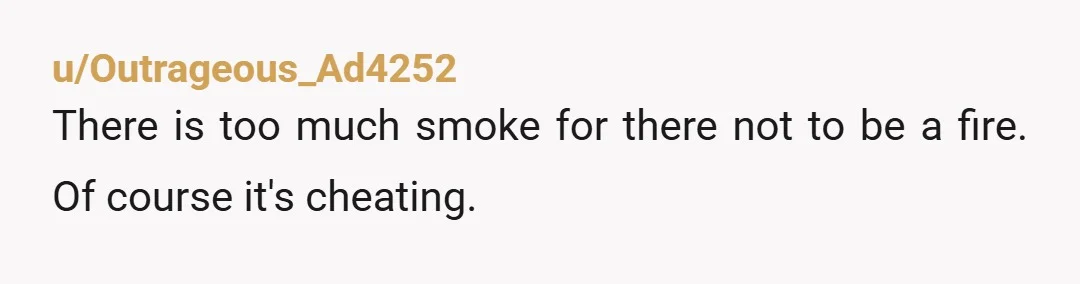 u/Outrageous_Ad4252
There is too much smoke for there not to be a fire. Of course it's cheating.