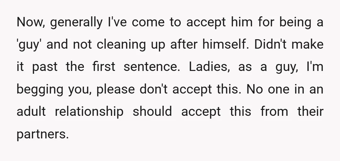 If they can't clean up after themselves, barring some sort of medical durability, they are not ready for an adult relationship. Edit: ok finished reading. People not potty trained are...