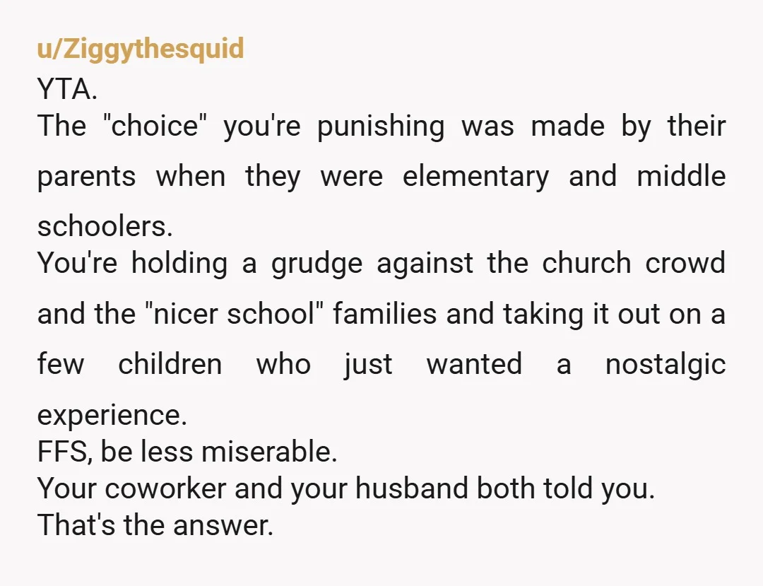 u/keesouth It's sad that at your big age you felt like it was OK to exclude children because of decisions their parents made. It's also sad that you think you...