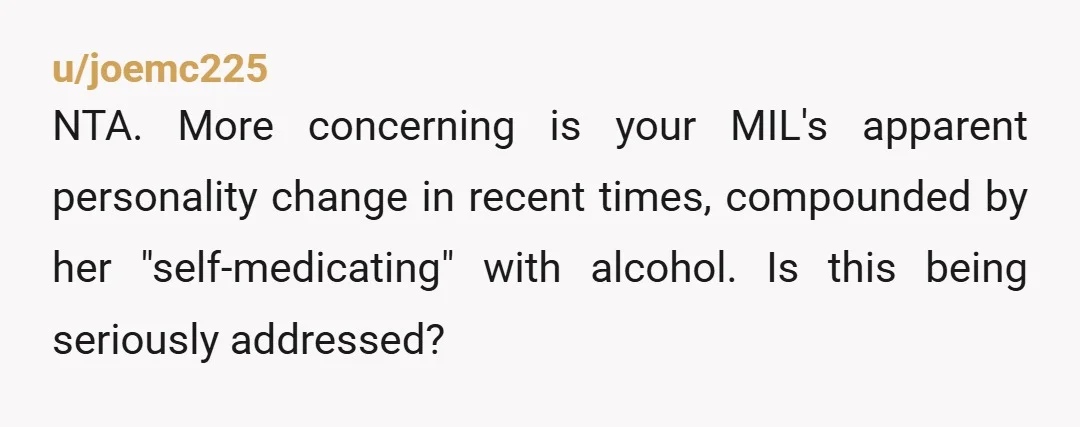 u/Moggetti
NTA.
Why do you care about your messy drunk of a MIL giving you the cold shoulder? Also, she shouldn’t be driving if she’s a drunk. 
