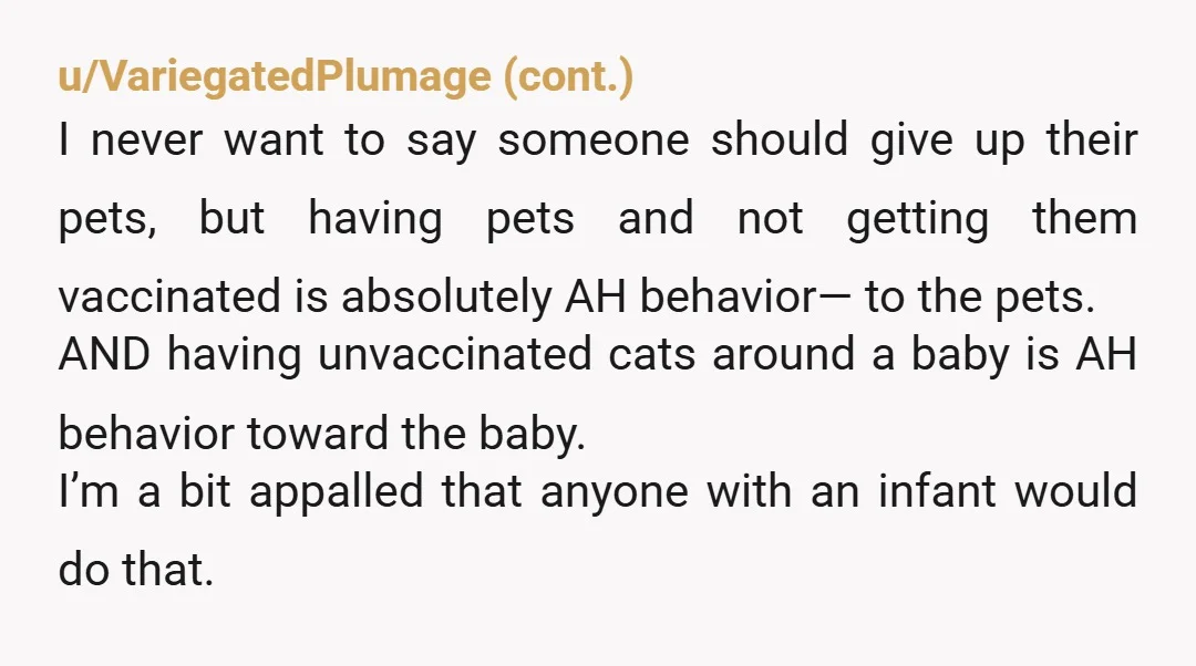 u/Savings-Breath-9118 I would not let anyone stay in my home with four unvaccinated cats. I am older, so I’m very health-conscious about the diseases cats can bring in if they...