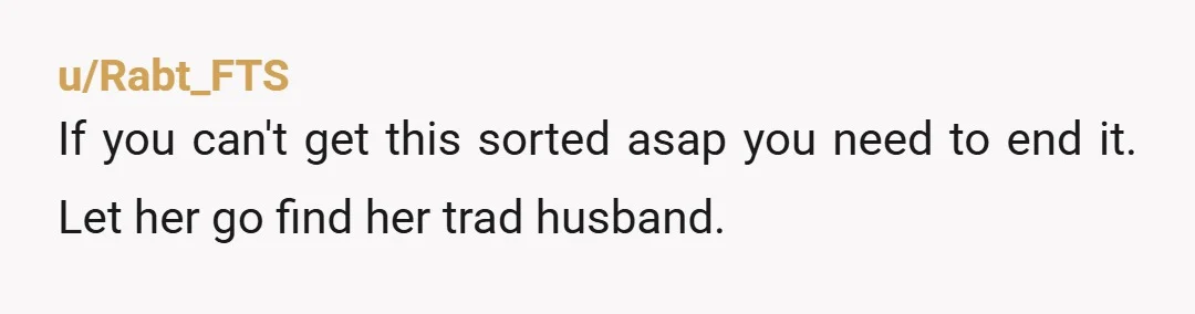 u/WeeklyConversation8 You're not compatible. She's 27 and wants two or three kids. She does need to start trying soon. She wants to be a SAHM and you don't want to...
