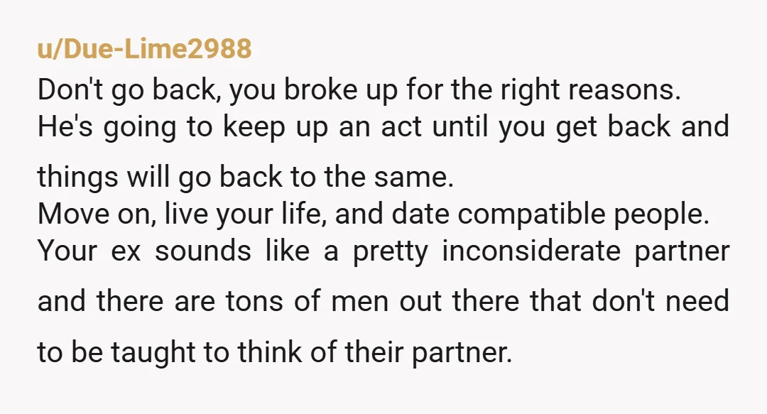 u/Mapilean They never change. They make some efforts for as short a time as possible, then revert to their true selves. Block him and move on with your life: you...