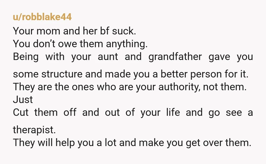 u/SantaFe91 I’m glad there was somebody decent to take care of you. You owe your seriously negligent mother absolutely nothing, ever. There’s just nothing ambiguous about it. Any relationship you...