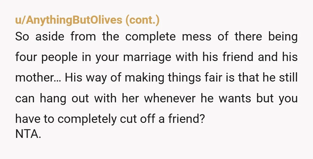 u/BriefHorror Never let your wife get in the way of true love. girl he’s cheating or wants to cheat and is a mommas boy on top of it. get a...