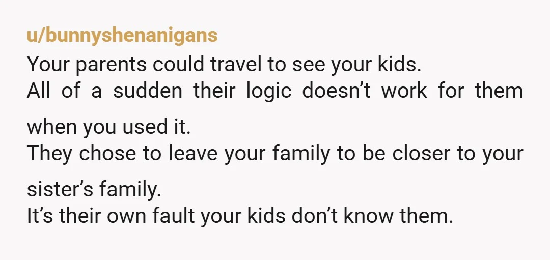 u/Sweet-Lobster9977 My parents would drive 14 hours each way to see their grandkids for a weekend BEFORE they retired After they retired, they would fly out on a moments notice...