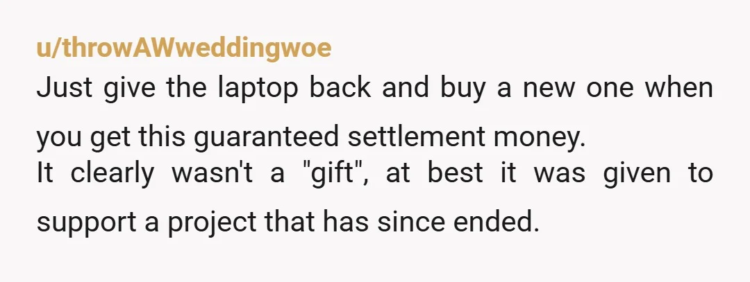 u/mystical_antic I'm updating. We all had a conversation tonight, the laptop was in fact a gift, when he asked for it back the first time, he was angry about my...