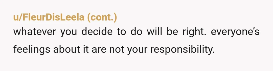 u/Birdy1072 As much as possible, I think you need to remove her or anyone else's desires from this equation and figure out what would bring you peace long term. If...