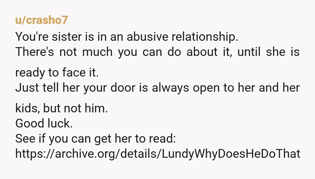 u/GraceUnderFire2 I’m going to be harsh here but your sister is actually is complicit. If he has mental health issues - then ok, he might not be able to help...