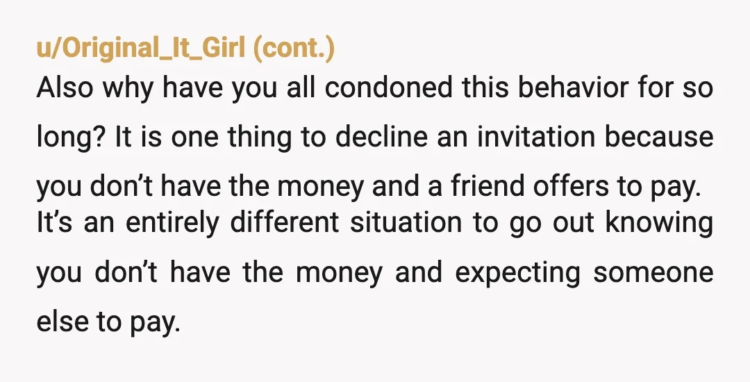u/teamnowak You are not punishing her for being poor, you are just not being financially responsible for her. Most people don’t want to take money from their friends. She seems...