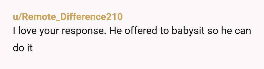 u/Senior_Shelter9121
LOL. NTA. I love the way you handled that.