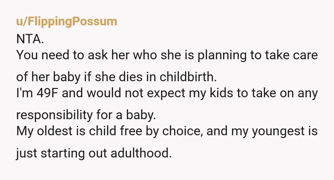 u/National_Pension_110 NTA. Your mother is either very immature or deluding herself. She’ll be almost half a century old when this baby is still in diapers. She will no longer be...