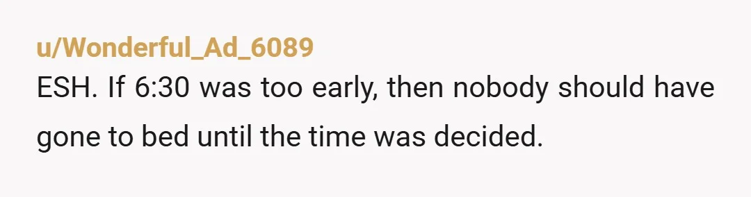 u/Wonderful_Ad_6089 ESH. If 6:30 was too early, then nobody should have gone to bed until the time was decided. It sounds like as far as the kid knew, the activity...