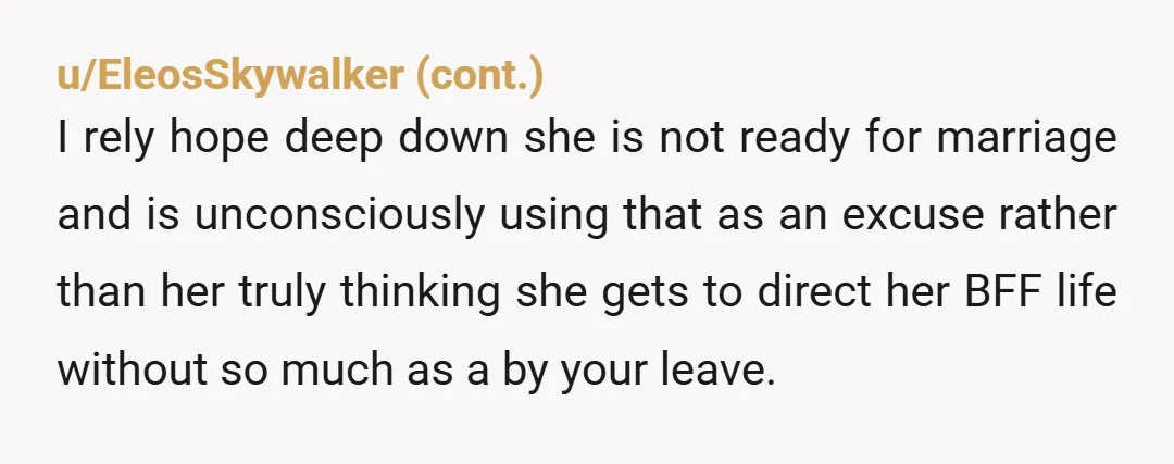 u/PM_ME_YOUR_WEIRD_PET I sit just me or does OOP's GF sound like the type who would also tamper with BFF's birth control to make sure they get pregnant at the same...