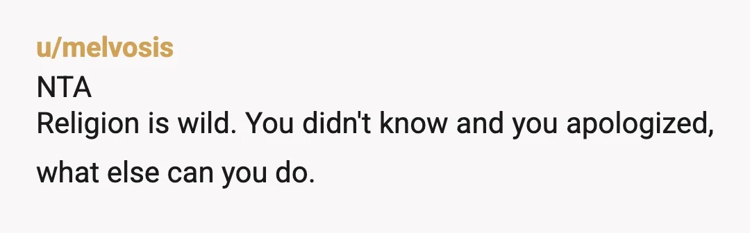 u/Expert-Coconut839 NTA. No one should EVER force their religion upon anyone else. You are not Muslim, they are. It’s their problem, not yours. Find some new friends that are more...