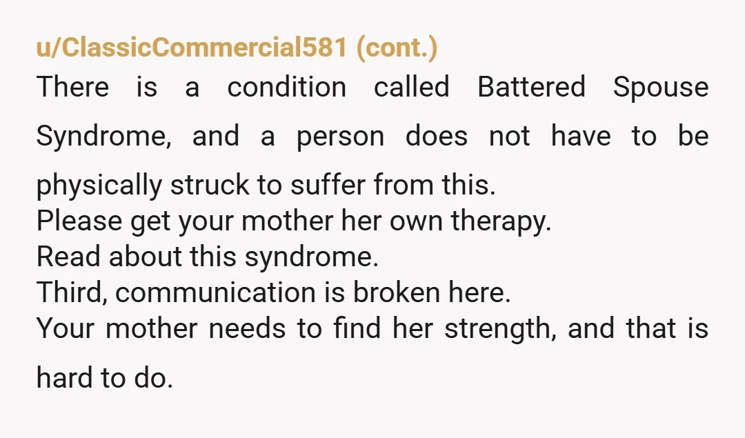 u/Infinite_Patient4858 Nta but both your parents are.  It is your mom responsibility to stand up to.your dad when he is abusing her.  It is not your job. Mom really sucks...