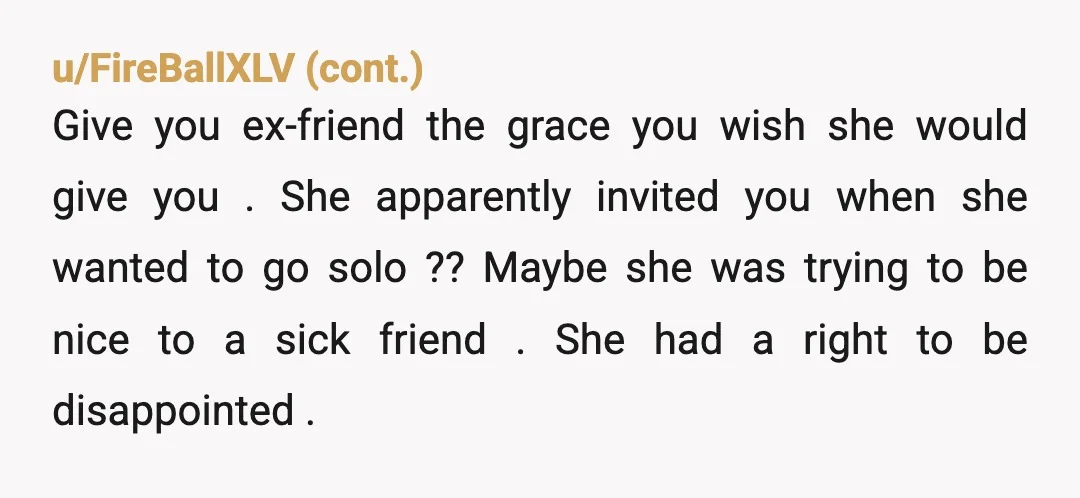 u/Narrow-Psychology808 NTA. She told you that you "hurt her worse than anyone ever had" because you got sick on a trip. That's not someone reacting badly to a stressful moment,...