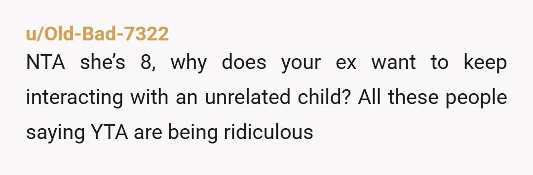 u/Wooden_Hovercraft_43 I think if she runs into her it is alright. It is not like your ex was reaching out to you, your family, or her (a minor) and trying...
