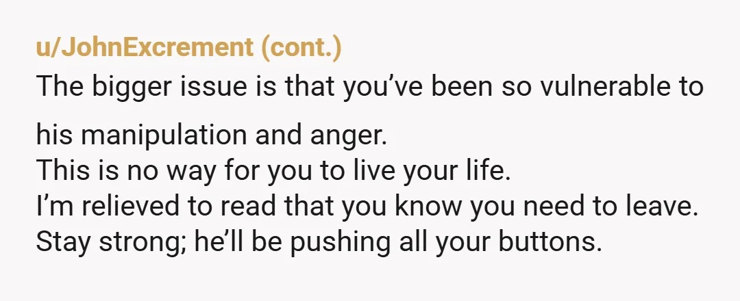 u/MamaFen NTAH. My ex also used to do this. He would threaten to hang himself, or slash his wrists, or tell me that he had a gun hidden away that...