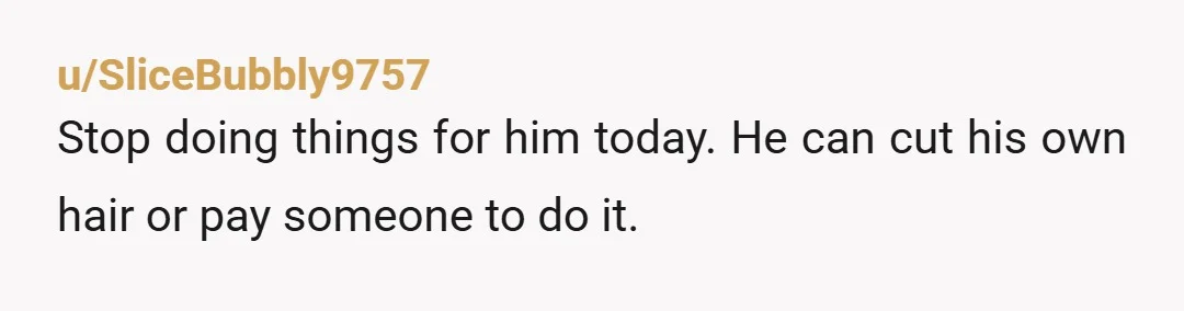 u/iilinga You carried and birthed two children. You now raise those children and maintain the home, allowing him to work more. How dare he. Where does he get the audacity....