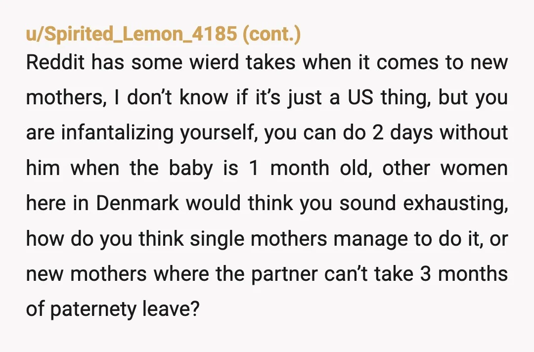 u/SussOfAll06 NTA. I remember what it was like postpartum. The amount of exhaustion you’re going to experience will be intense. In those first few weeks you are going to get...
