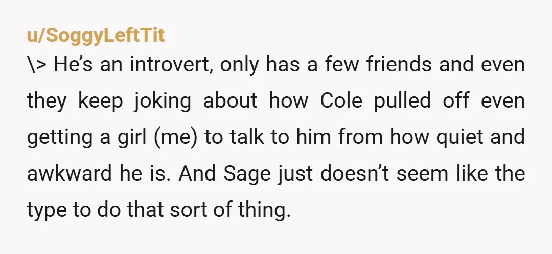 u/SoggyLeftTit \> He’s an introvert, only has a few friends and even they keep joking about how Cole pulled off even getting a girl (me) to talk to him from...