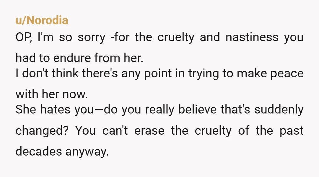 u/annjohnFlorida I suspect she tormented you because she was jealous of you. Sometimes people do this even if you don't think she should be. It's their mental illness really. You...