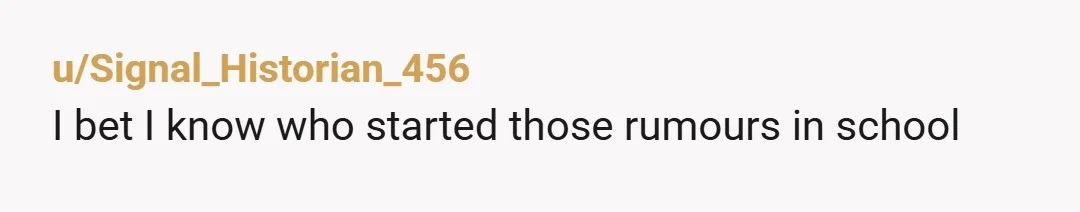 u/Signal_Historian_456
I bet I know who started those rumours in school