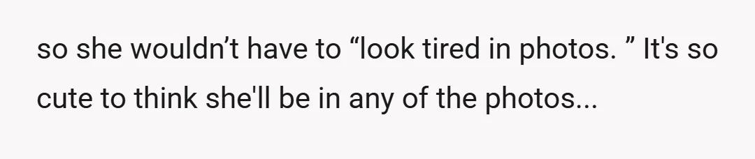 so she wouldn’t have to “look tired in photos. ” It's so cute to think she'll be in any of the photos...