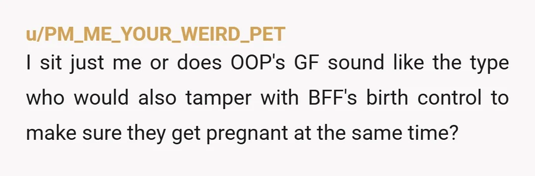 u/carlogeppetto
Am I the only one thinking that perhaps girlfriend may have had some "more-than-friends" feeling for her best friend?