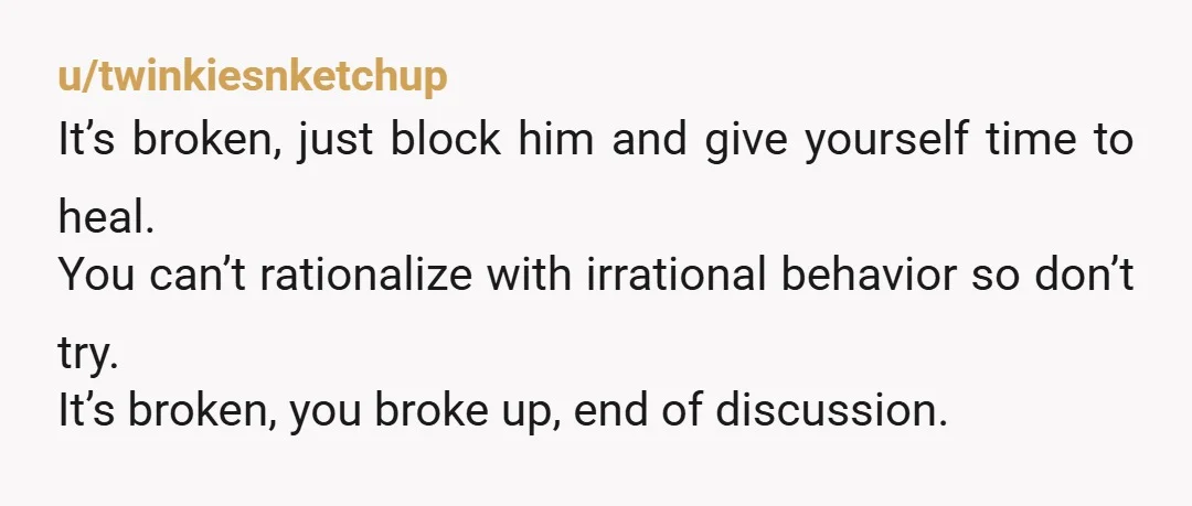 u/darklingdawns Block him from your phone and social media. His need for therapy is not your concern, and you don't need to leave room for connection since y'all are no...