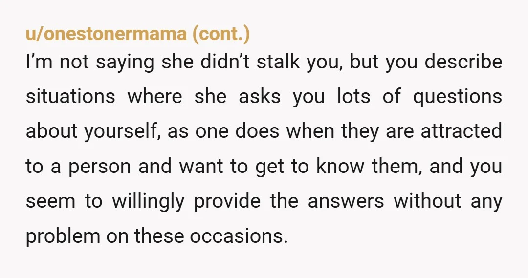 u/mochajava23 She used the word “stalking” but was it really? Did she lie about activities you supposedly shared (eg. Running, swimming, music) that she actually does not share? If she...