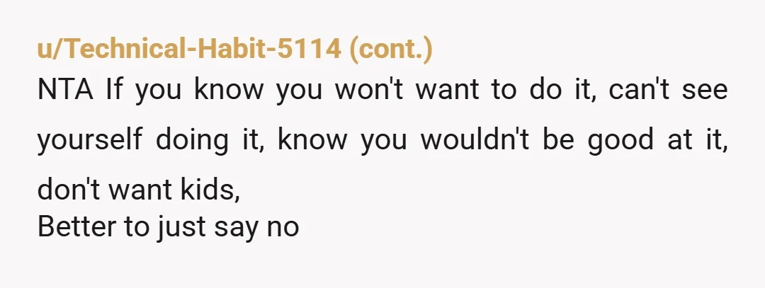 u/Satori2025 Saying no is okay. Have they said who they are choosing as Godparents? Perhaps they can talk to them about it as well. Frame it to them as a...