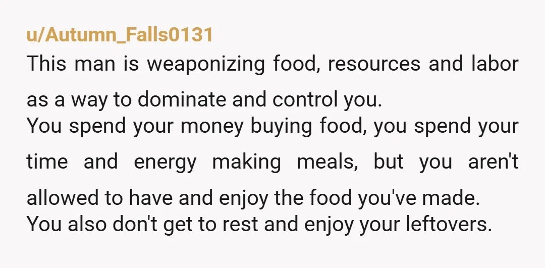 u/Autumn_Falls0131 This man is weaponizing food, resources and labor as a way to dominate and control you. You spend your money buying food, you spend your time and energy making...