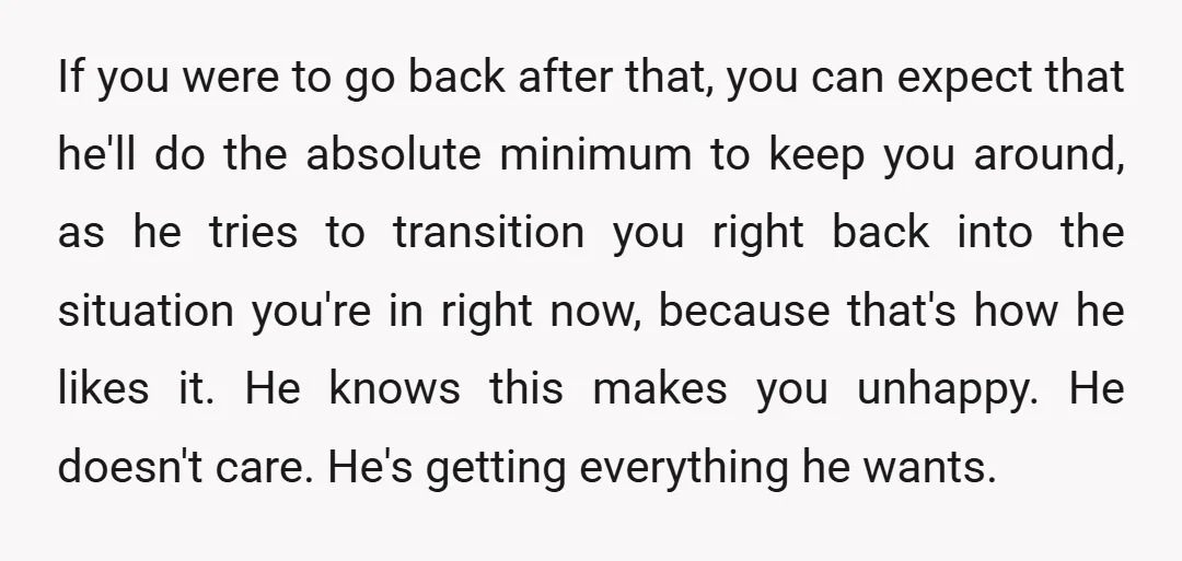 If you were to go back after that, you can expect that he'll do the absolute minimum to keep you around, as he tries to transition you right back into...