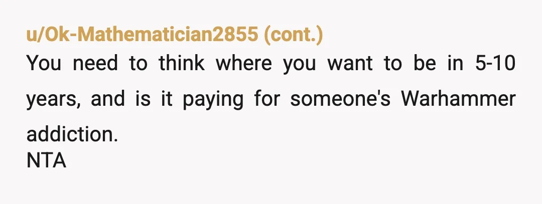 u/kindagrodydawg NTA, but why are you planning on making the biggest financial decision of your life with someone who clearly does not have the same financial goals as you? Clearly...