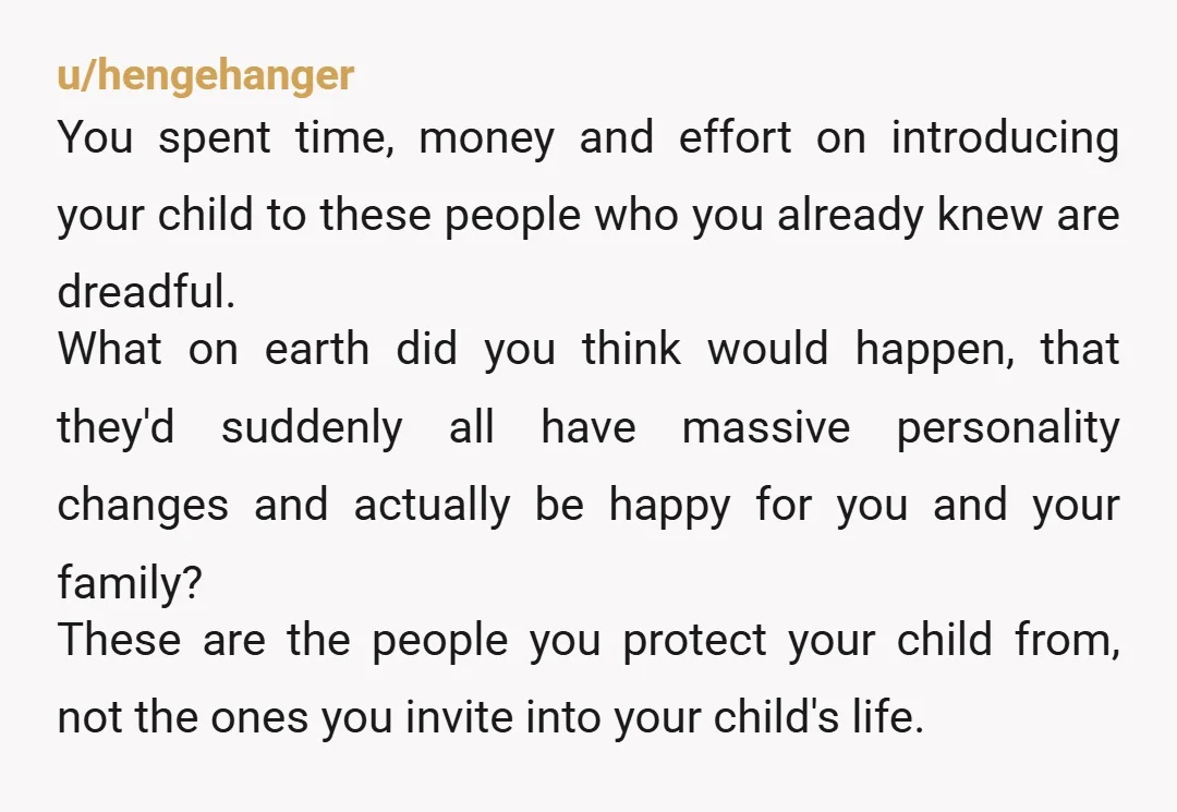 u/Skiiza
NTA.
Proctect your peace.
There is no joy in interacting with them.
And if not for your sake, do it for your son.