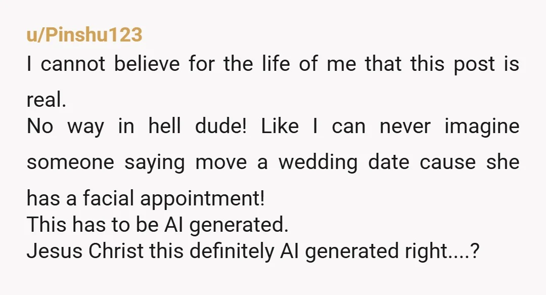 u/Pinshu123 I cannot believe for the life of me that this post is real. No way in hell dude! Like I can never imagine someone saying move a wedding date...
