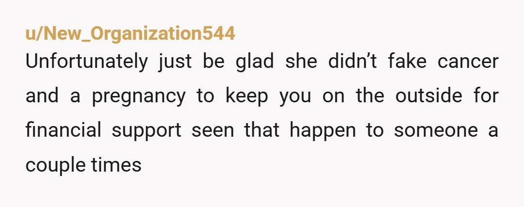 u/jcmarcell Yeah I'm with the guy that said she used you for financial support gang. I hate to be the one to say yes it does happen and yes, as...