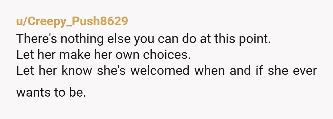 u/Scary-Yak-1463 Yeah I think it’s time for your husband to understand she doesn’t want a relationship with you or her half siblings
