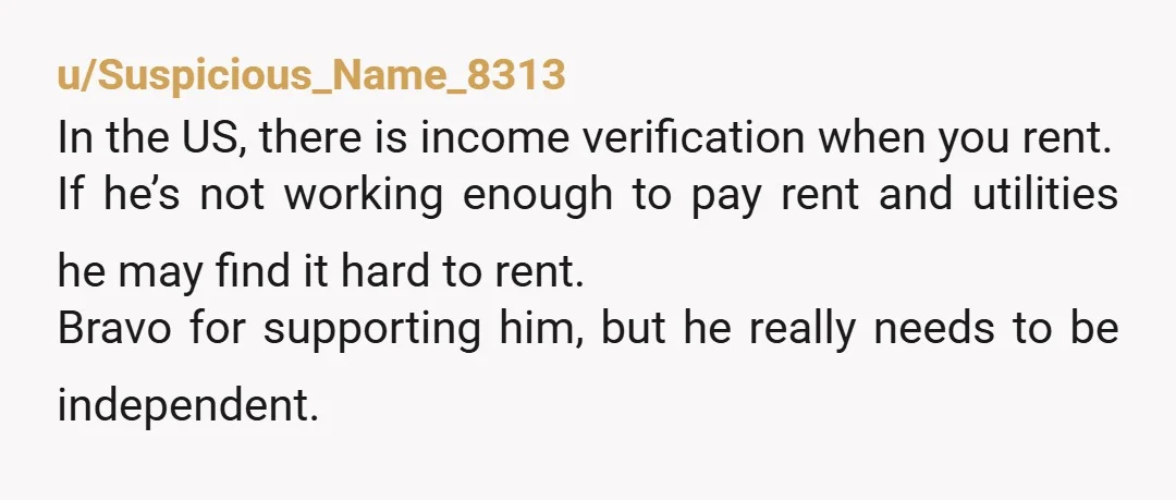u/Pixatron32 You've given and done all you can for him to be his own person. Unfortunately, some people want the easy way until it becomes unavailable or uncomfortable.  You've always...