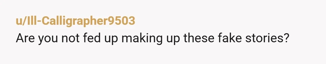 u/Ill-Calligrapher9503
Are you not fed up making up these fake stories?