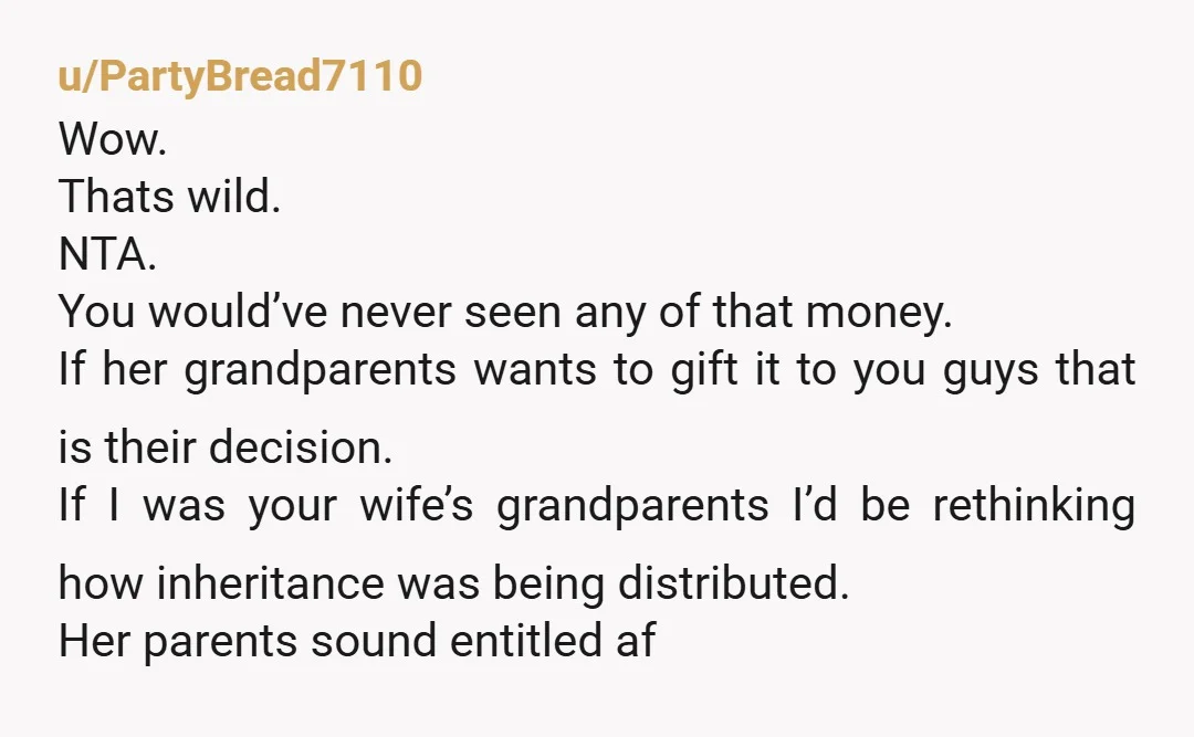 u/ribbonsofgreen
Nta.
Wife's parents were bad with money and expect everyone else to bail them out. Take the money.
Chances are wife's parents would just waste it.