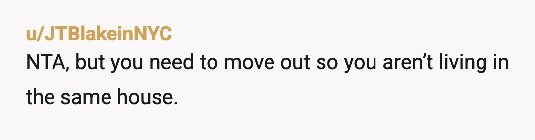 u/Cold_Victory7398
NTA. He is abusive and she is an enabler. I hope you can get away from them soon.