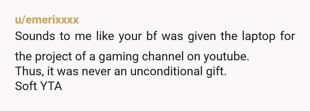 u/zealot_ratio INFO: Is this really a gifted laptop, or a loaned one? When you say gifted, and you say you have messages for evidence, I would be very very clear...