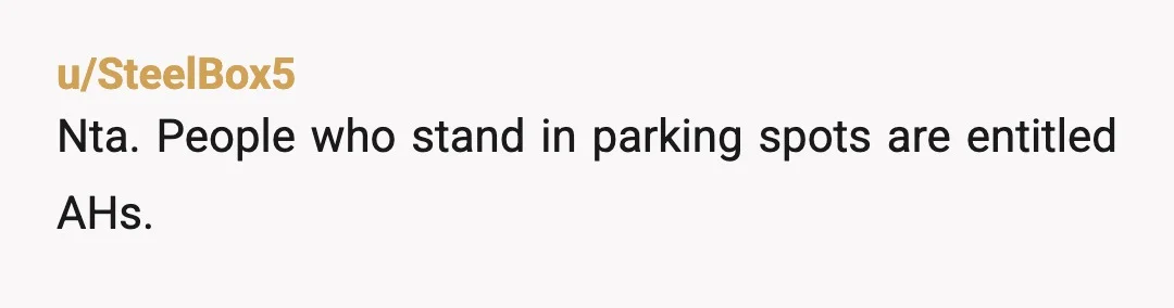 u/fatherofjohnstamos
Def NTA , the car saves the spot , that’s it.
