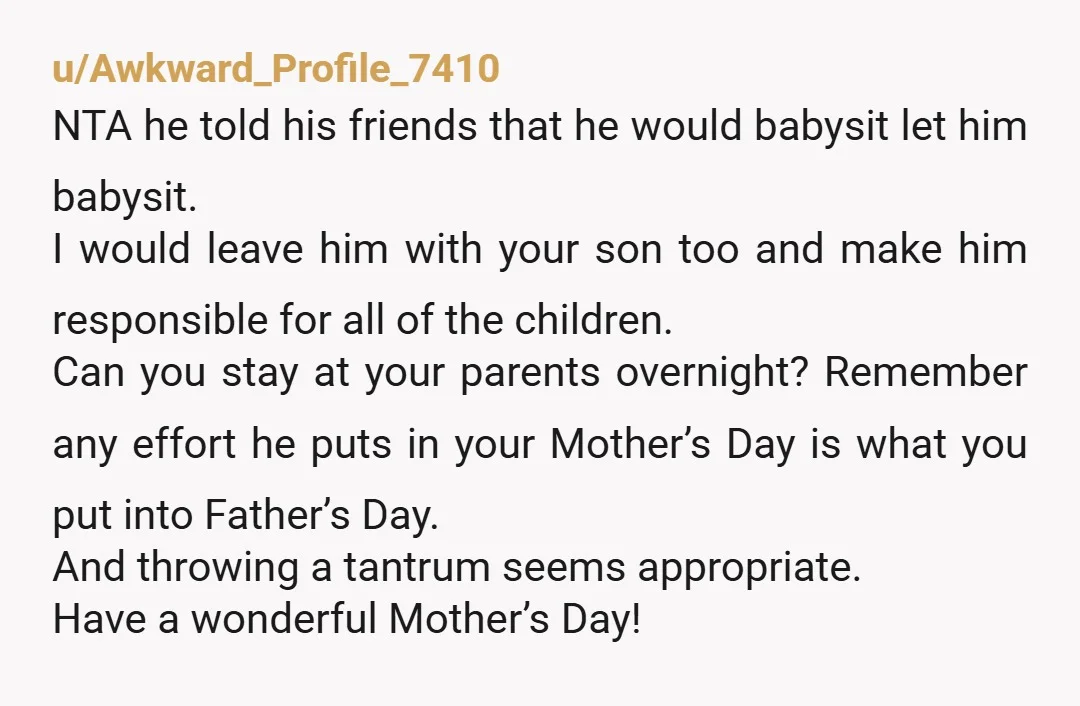 u/Reasonable-Sale8611
"Throwing a tantrum" = not capitulating to whatever he wants.
Good on you for standing up for yourself.
Hopefully it'll convince your husband not to repeat this nonsense.
NTA.