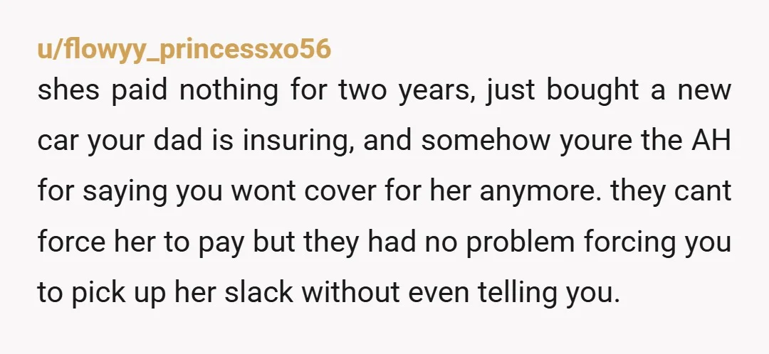 u/FocusLeather
They can't make her pay.....
But have zero issue with making you pick up her slack...
Says alot about where your parents priorities are at.