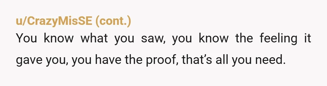 u/RichieJ86 I wouldn't even care if he were cheating. He was being secretive with his phone and that never changed, then you add that, even in the face of your...